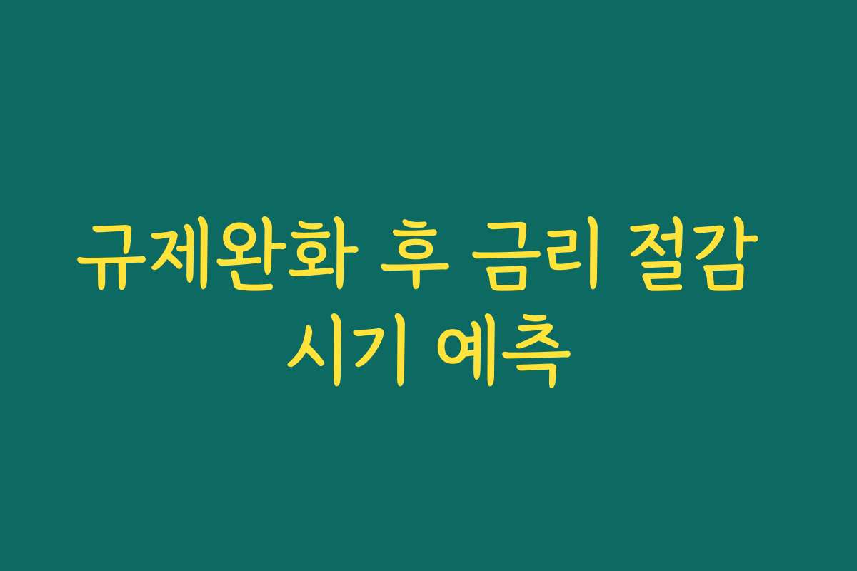 규제완화 후 금리 절감 시기 예측