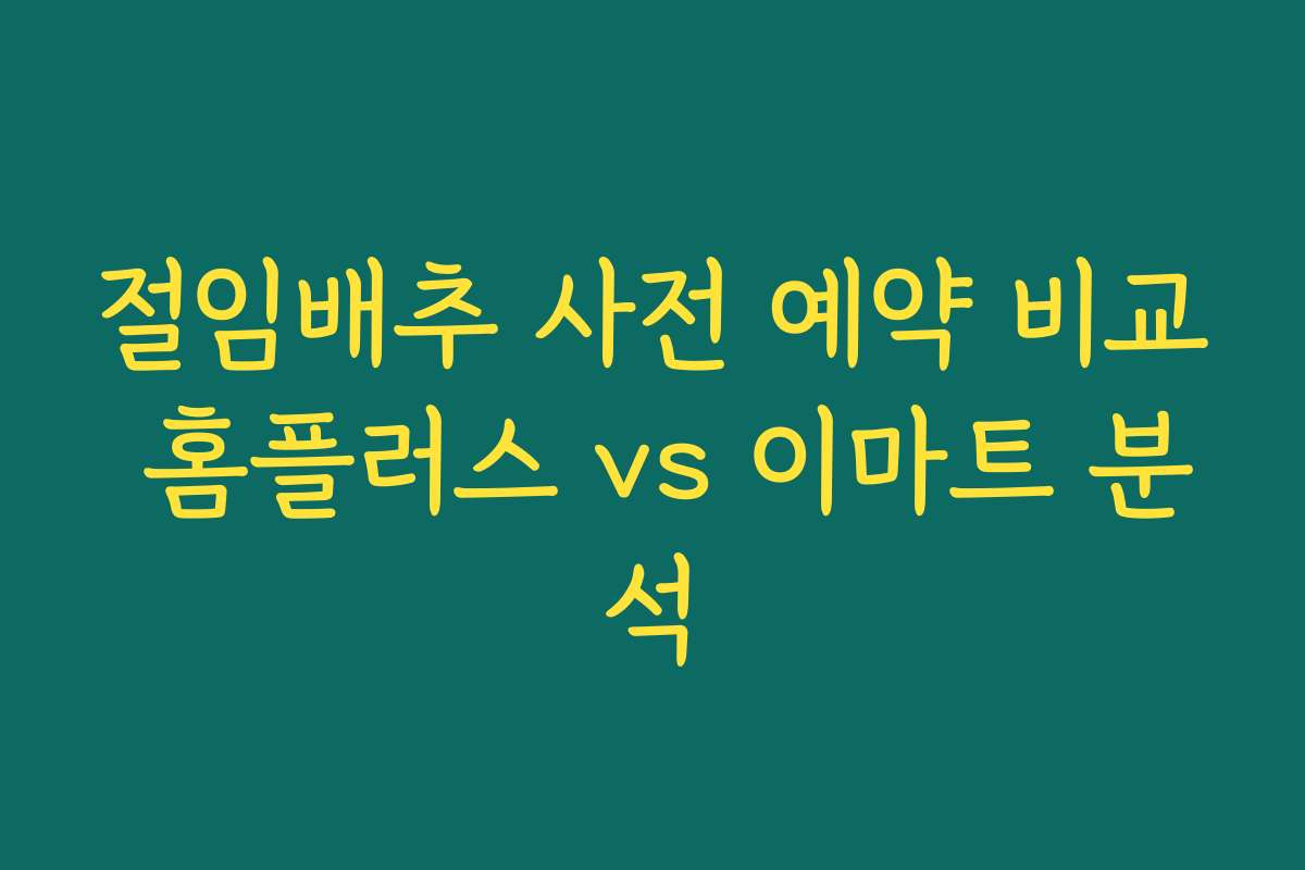 절임배추 사전 예약 비교 홈플러스 vs 이마트 분석