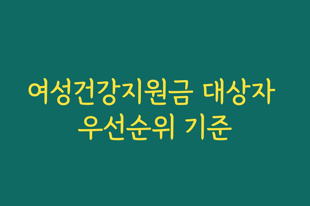 여성건강지원금 대상자 우선순위 기준
