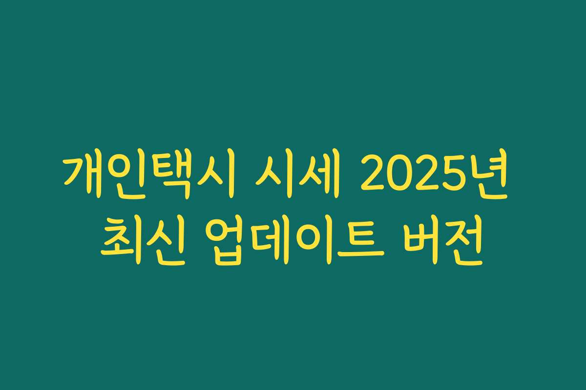 개인택시 시세 2025년 최신 업데이트 버전 개인택시 시세 2025년 최신 업데이트 버전
