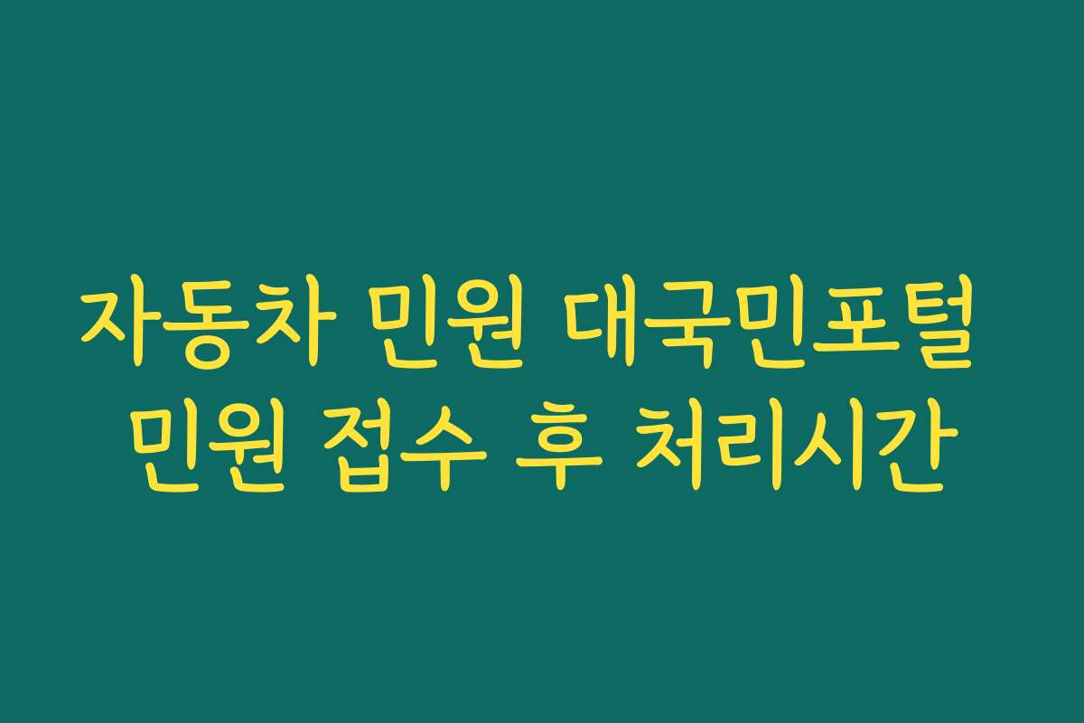 자동차 민원 대국민포털 민원 접수 후 처리시간 자동차 민원 대국민포털 민원 접수 후 처리시간