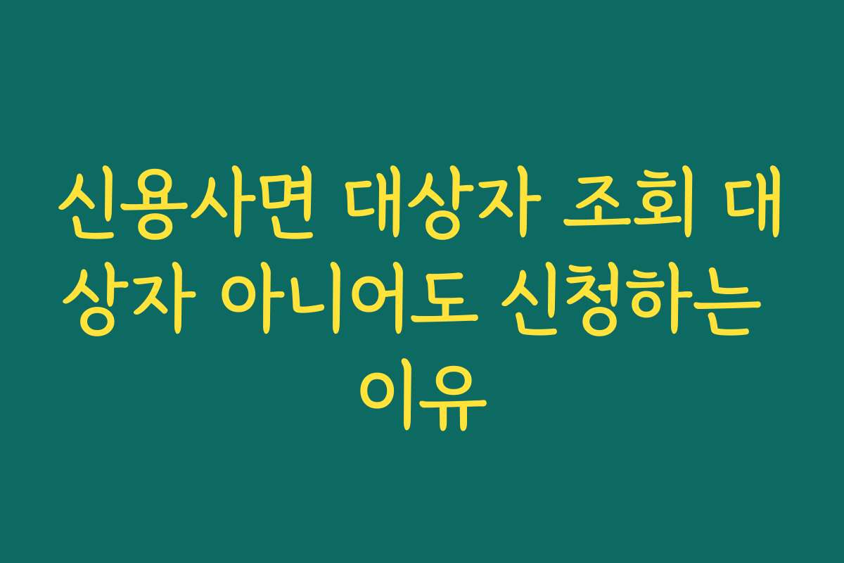 신용사면 대상자 조회 대상자 아니어도 신청하는 이유