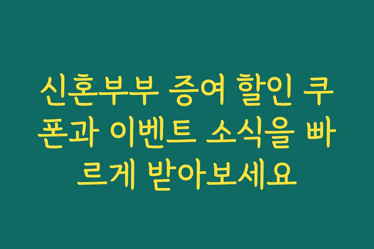 신혼부부 증여 할인 쿠폰과 이벤트 소식을 빠르게 받아보세요