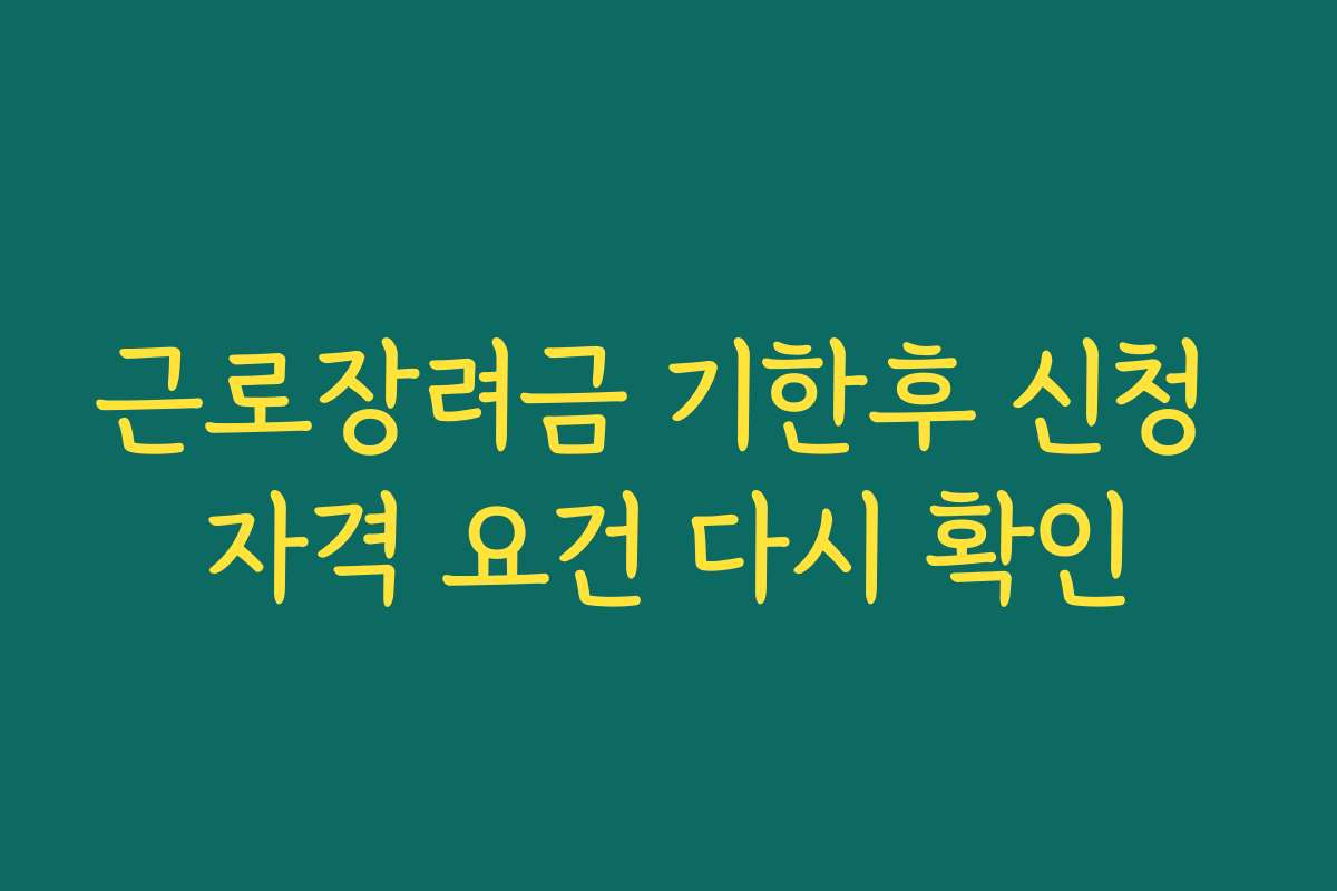 근로장려금 기한후 신청 자격 요건 다시 확인 근로장려금 기한후 신청 자격 요건 다시 확인