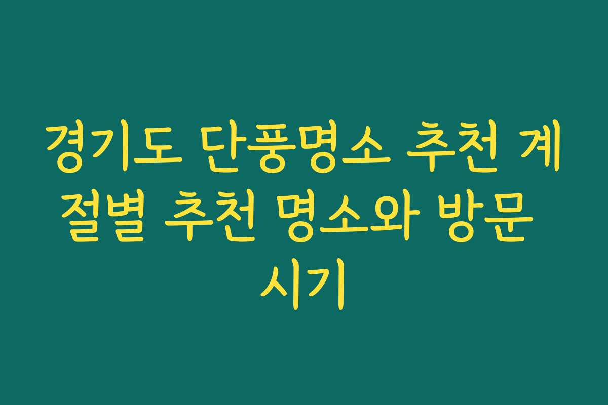 경기도 단풍명소 추천 계절별 추천 명소와 방문 시기