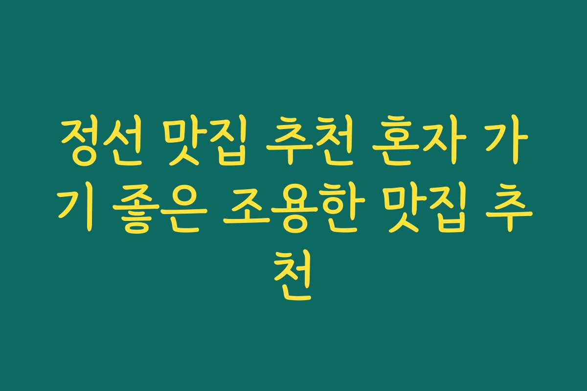 정선 맛집 추천 혼자 가기 좋은 조용한 맛집 추천