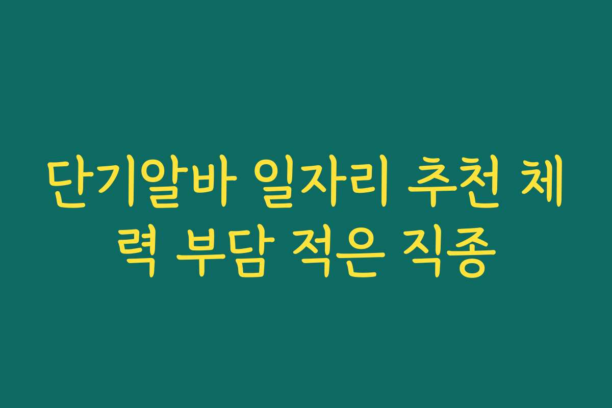 단기알바 일자리 추천 체력 부담 적은 직종 단기알바 일자리 추천 체력 부담 적은 직종