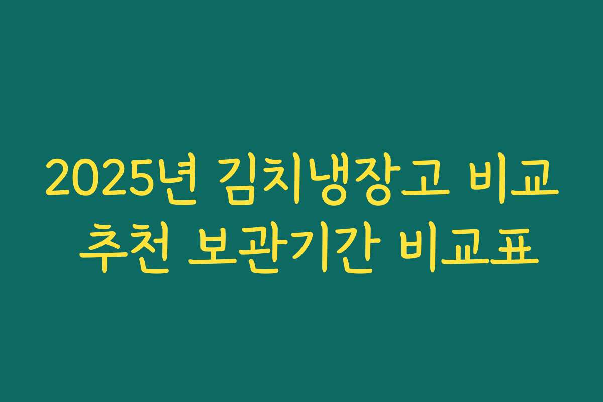 2025년 김치냉장고 비교 추천 보관기간 비교표