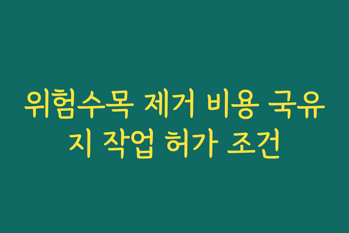 위험수목 제거 비용 국유지 작업 허가 조건