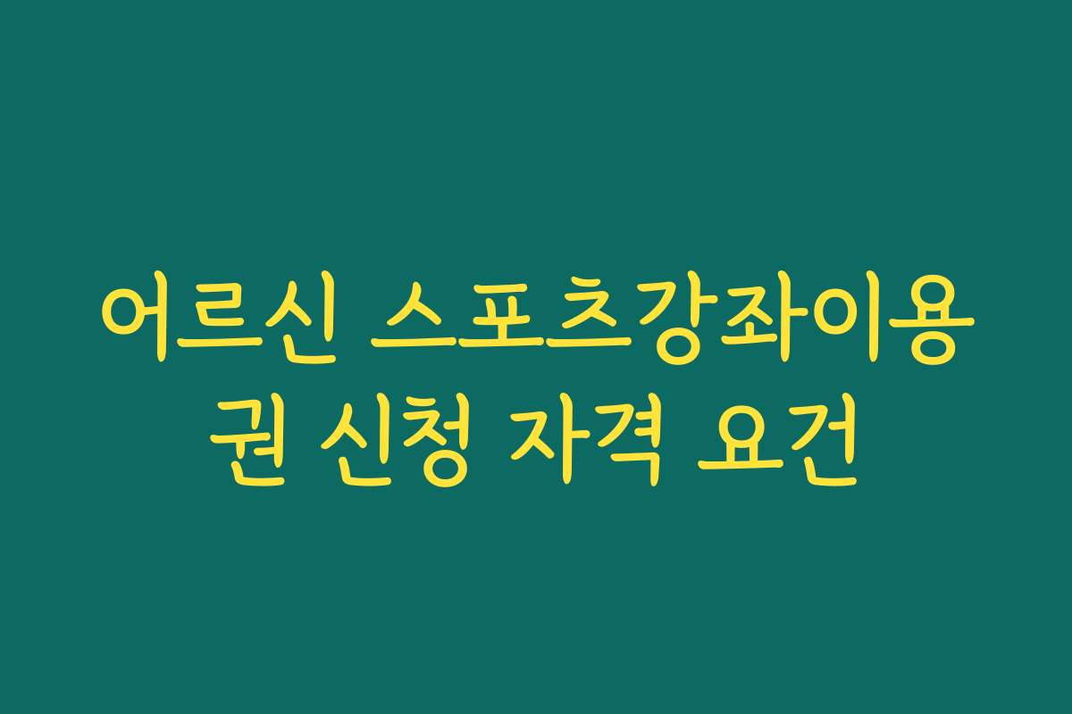 어르신 스포츠강좌이용권 신청 자격 요건