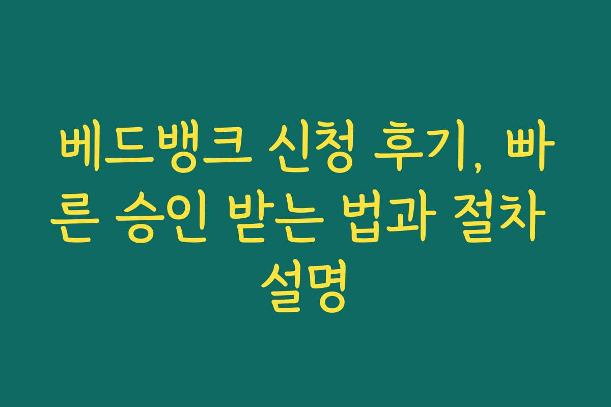 베드뱅크 신청 후기, 빠른 승인 받는 법과 절차 설명