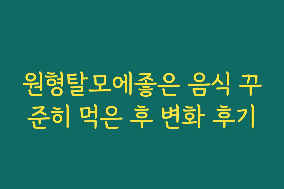 원형탈모에좋은 음식 꾸준히 먹은 후 변화 후기