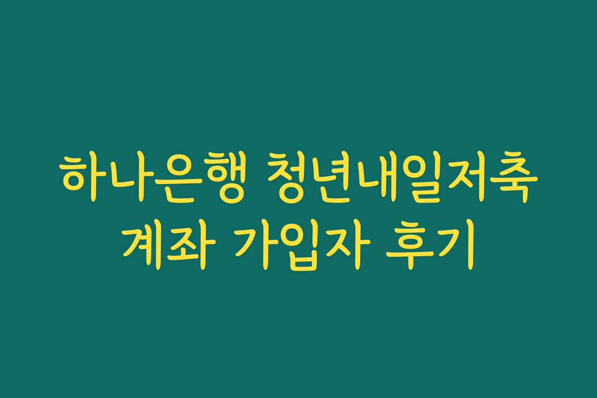 하나은행 청년내일저축계좌 가입자 후기