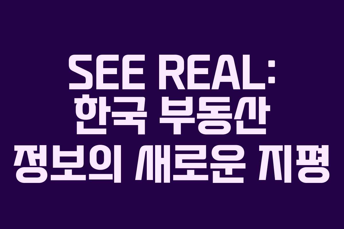 SEE REAL: 한국 부동산 정보의 새로운 지평 SEE REAL: 한국 부동산 정보의 새로운 지평