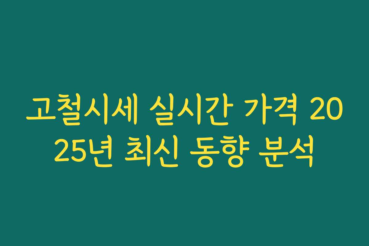 고철시세 실시간 가격 2025년 최신 동향 분석