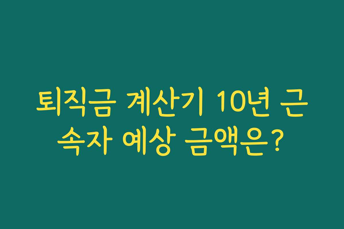 퇴직금 계산기 10년 근속자 예상 금액은?