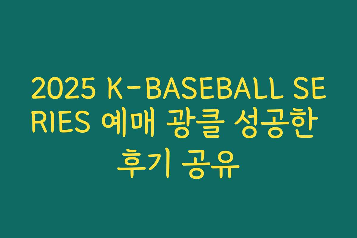 2025 K-BASEBALL SERIES 예매 광클 성공한 후기 공유