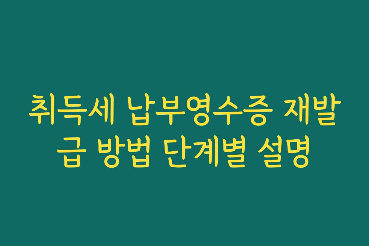 취득세 납부영수증 재발급 방법 단계별 설명