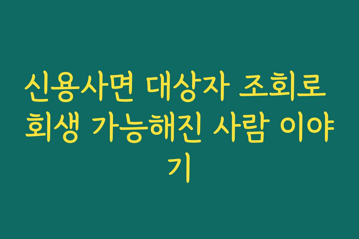 신용사면 대상자 조회로 회생 가능해진 사람 이야기