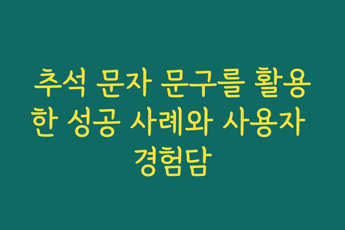 추석 문자 문구를 활용한 성공 사례와 사용자 경험담