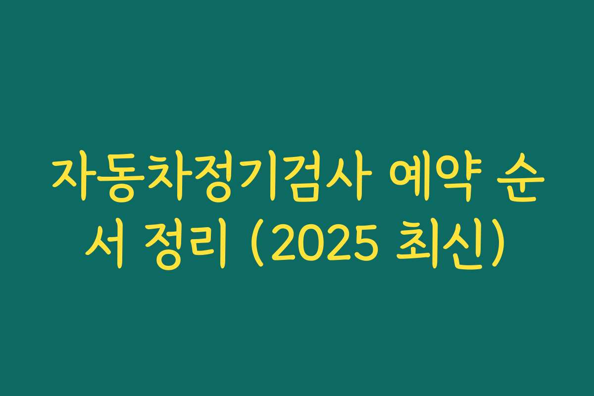 자동차정기검사 예약 순서 정리 (2025 최신)