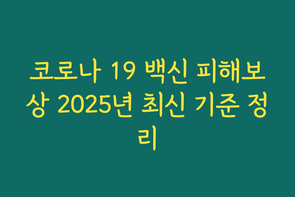 코로나 19 백신 피해보상 2025년 최신 기준 정리 코로나 19 백신 피해보상 2025년 최신 기준 정리