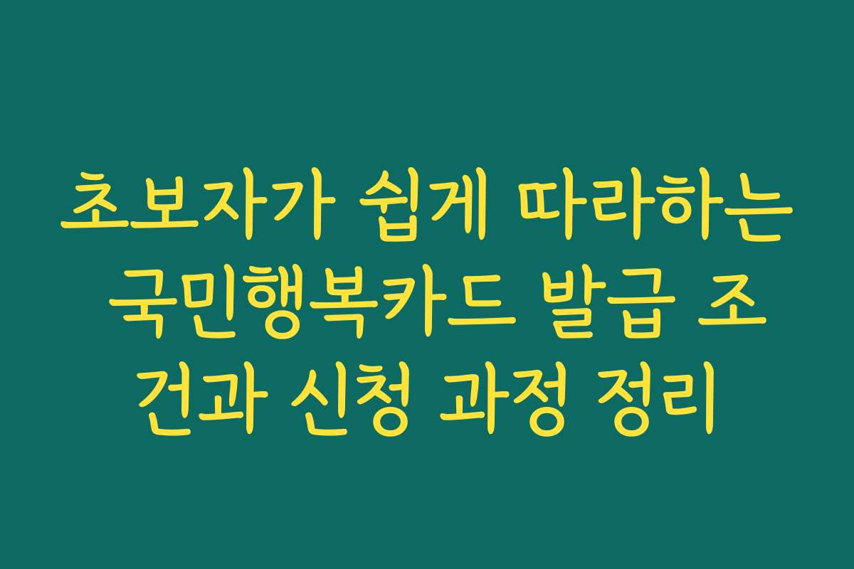 초보자가 쉽게 따라하는 국민행복카드 발급 조건과 신청 과정 정리