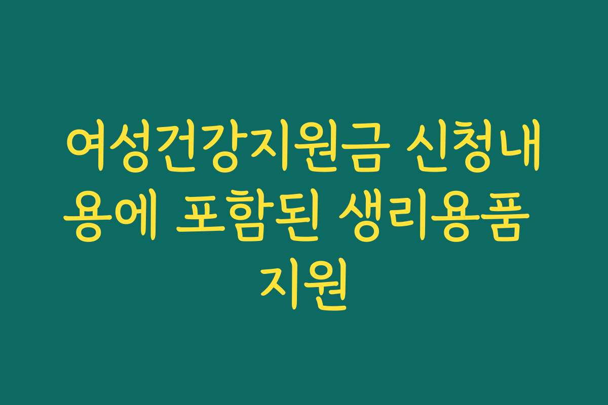 여성건강지원금 신청내용에 포함된 생리용품 지원
