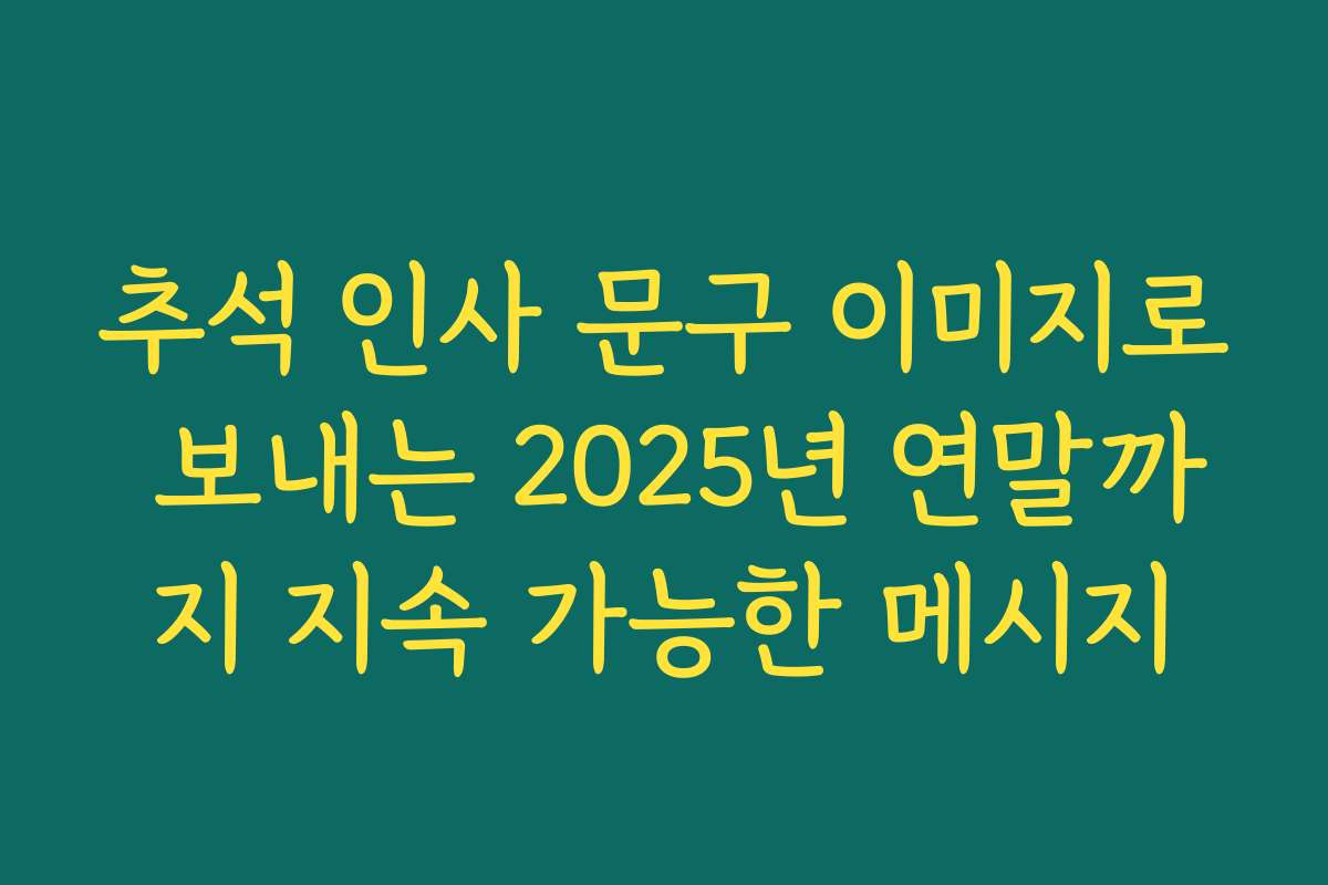 추석 인사 문구 이미지로 보내는 2025년 연말까지 지속 가능한 메시지