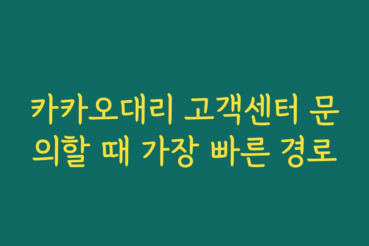 카카오대리 고객센터 문의할 때 가장 빠른 경로 카카오대리 고객센터 문의할 때 가장 빠른 경로
