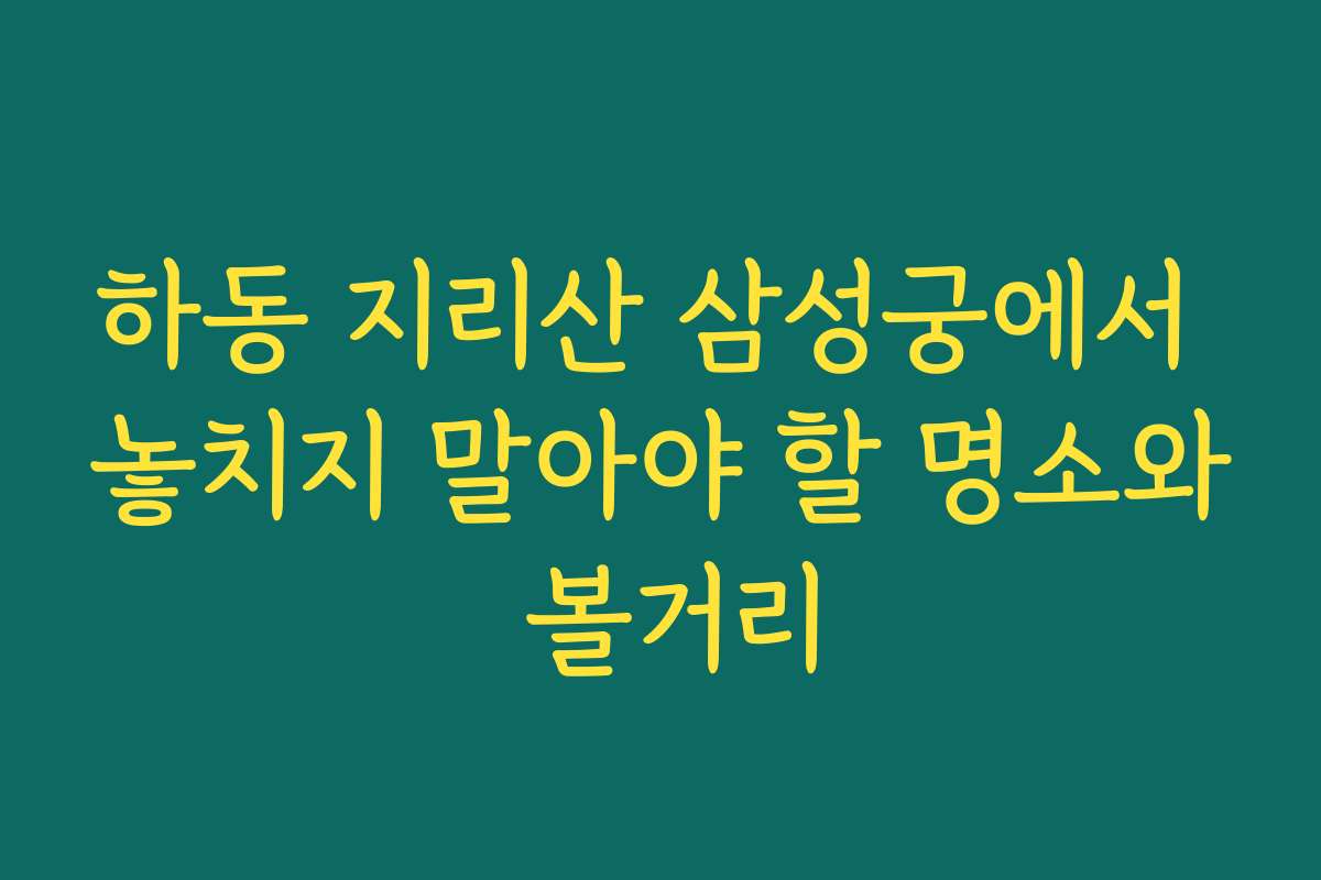 하동 지리산 삼성궁에서 놓치지 말아야 할 명소와 볼거리