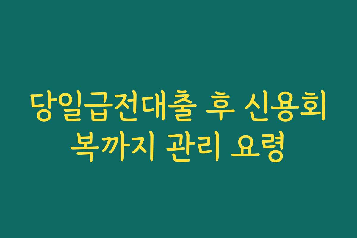 당일급전대출 후 신용회복까지 관리 요령