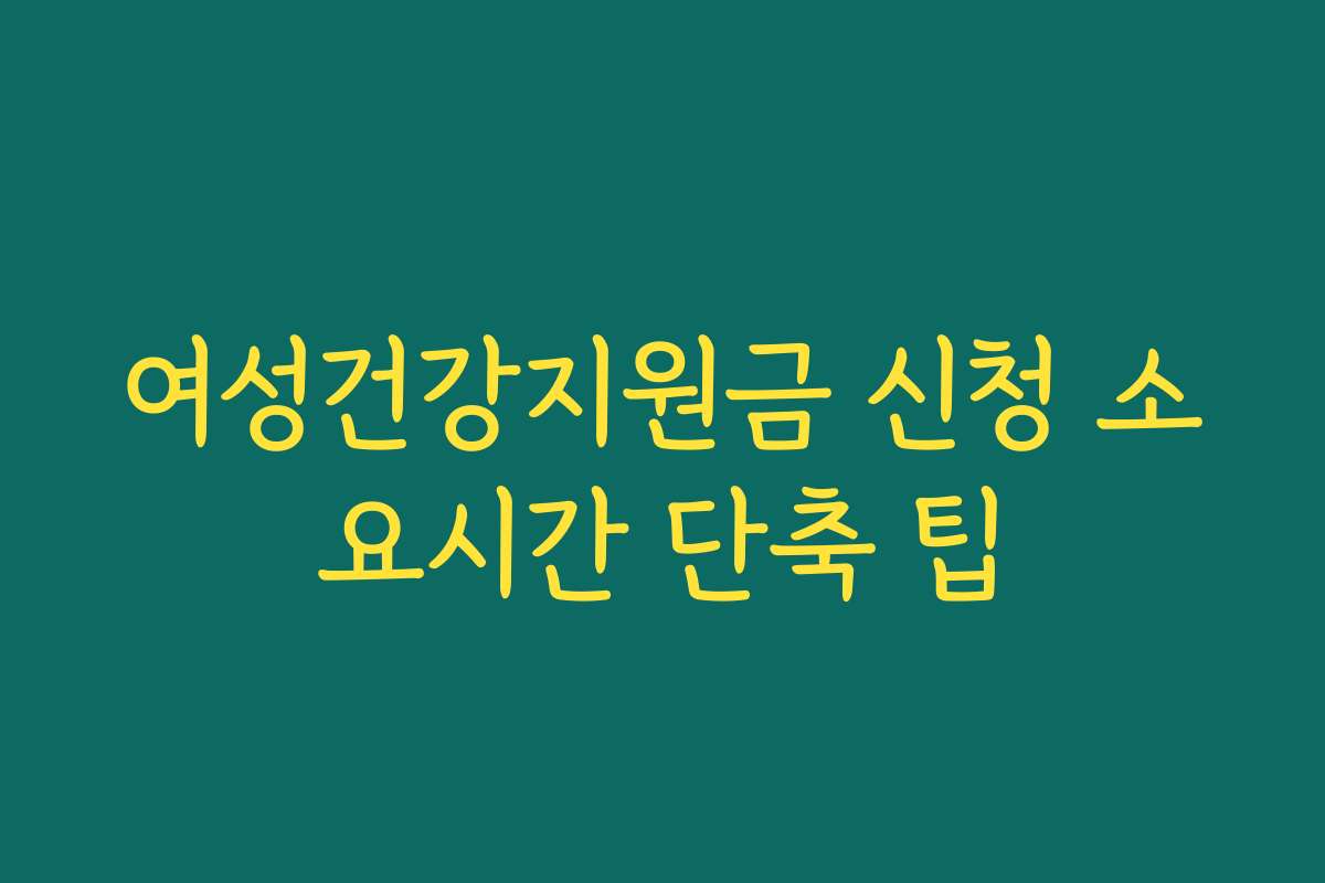 여성건강지원금 신청 소요시간 단축 팁
