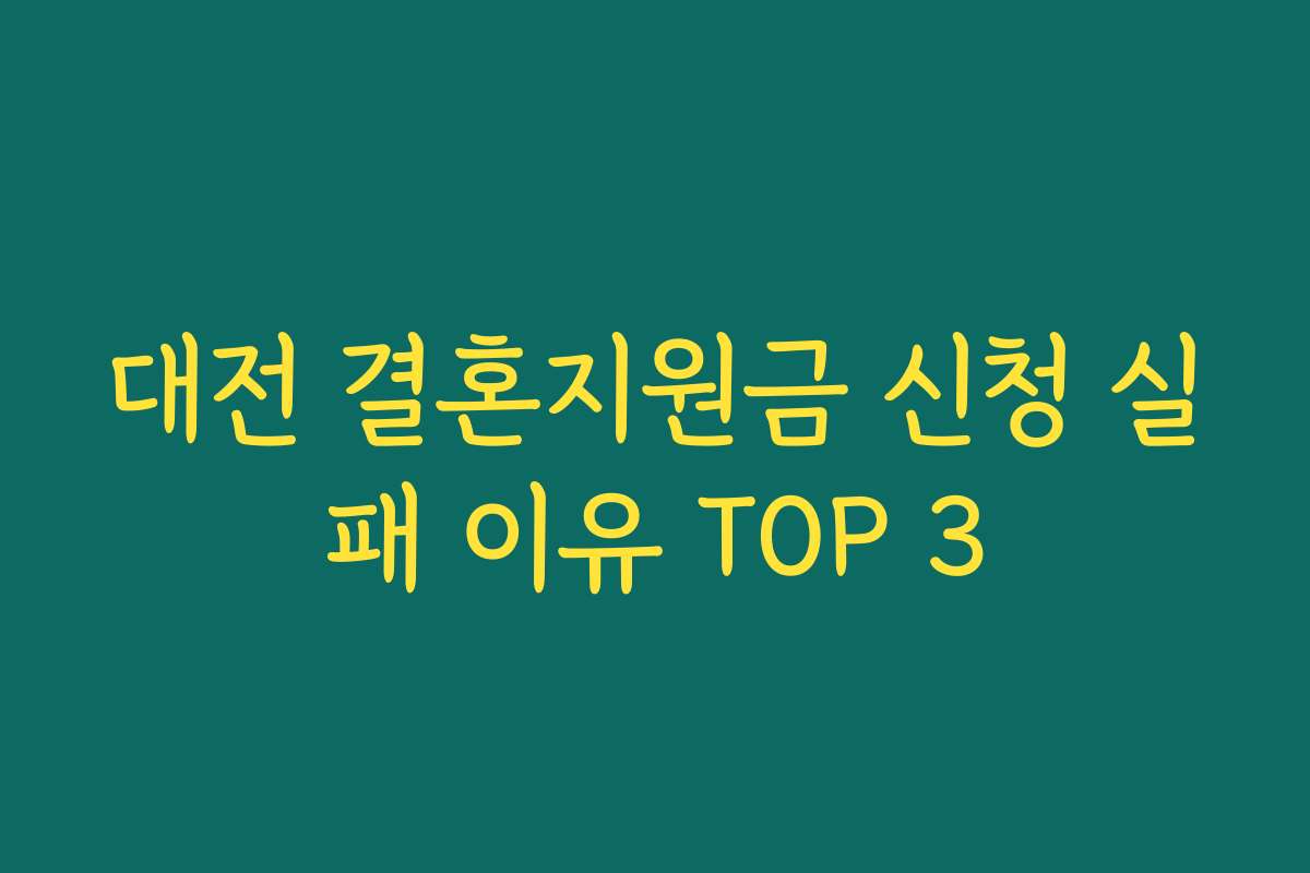 대전 결혼지원금 신청 실패 이유 TOP 3 대전 결혼지원금 신청 실패 이유 TOP 3
