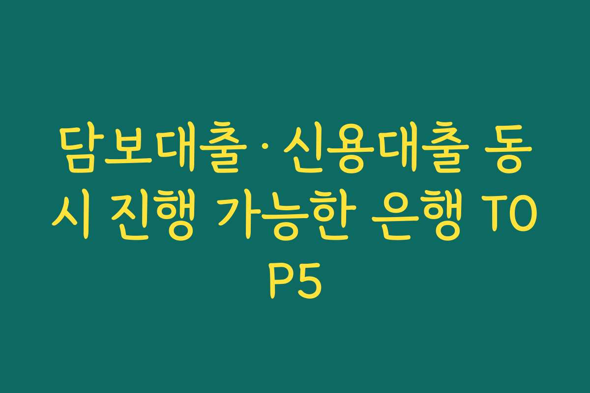 담보대출·신용대출 동시 진행 가능한 은행 TOP5
