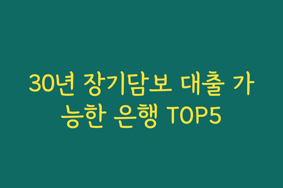 30년 장기담보 대출 가능한 은행 TOP5