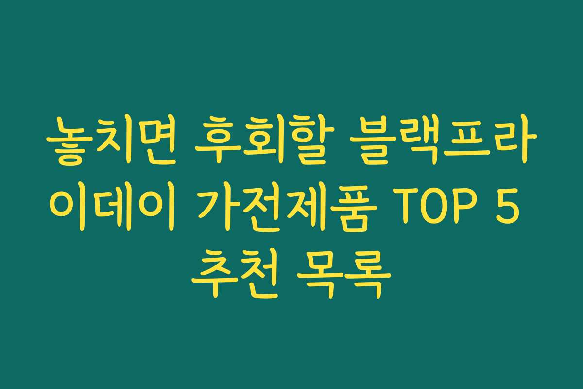 놓치면 후회할 블랙프라이데이 가전제품 TOP 5 추천 목록 놓치면 후회할 블랙프라이데이 가전제품 TOP 5 추천 목록