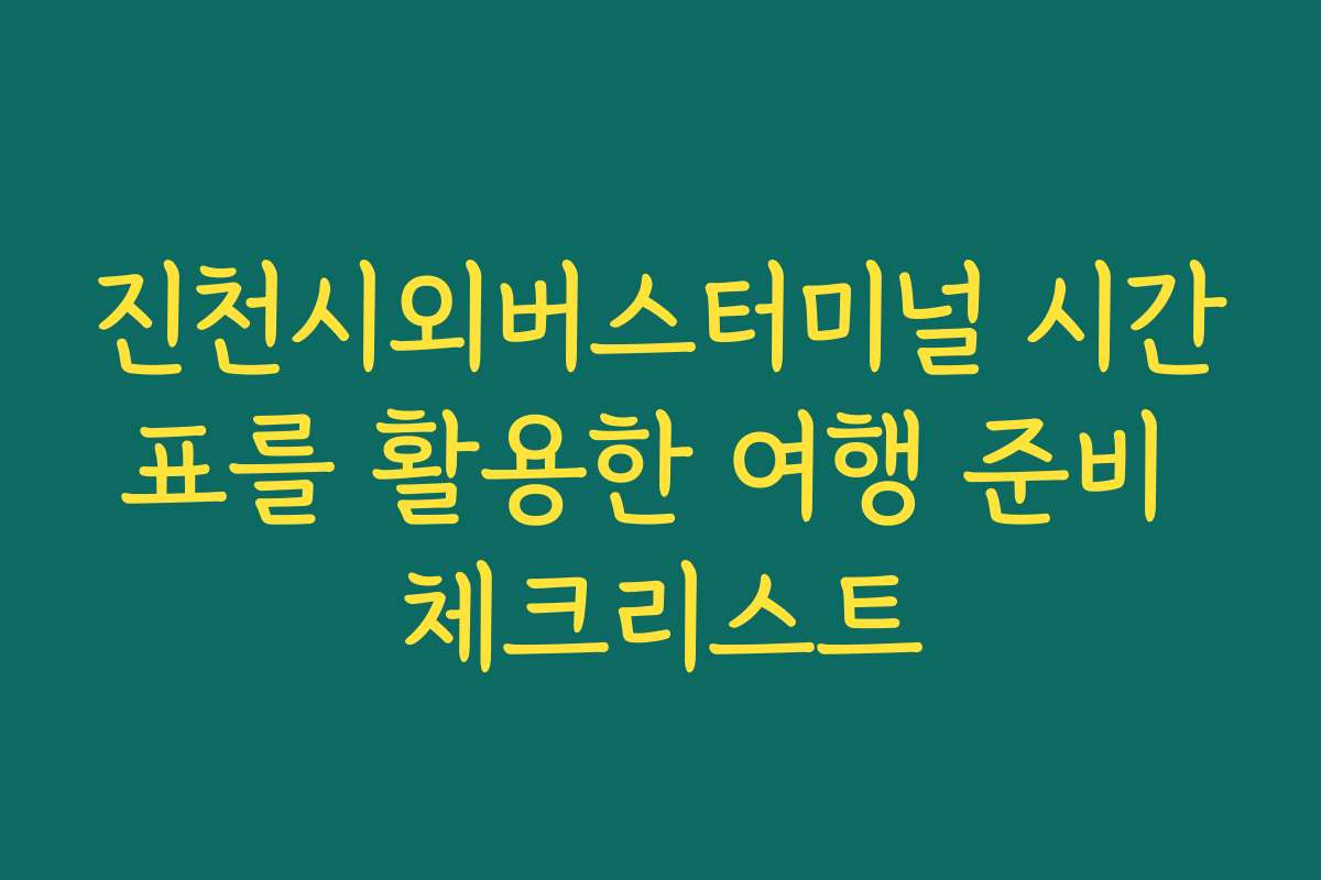 진천시외버스터미널 시간표를 활용한 여행 준비 체크리스트