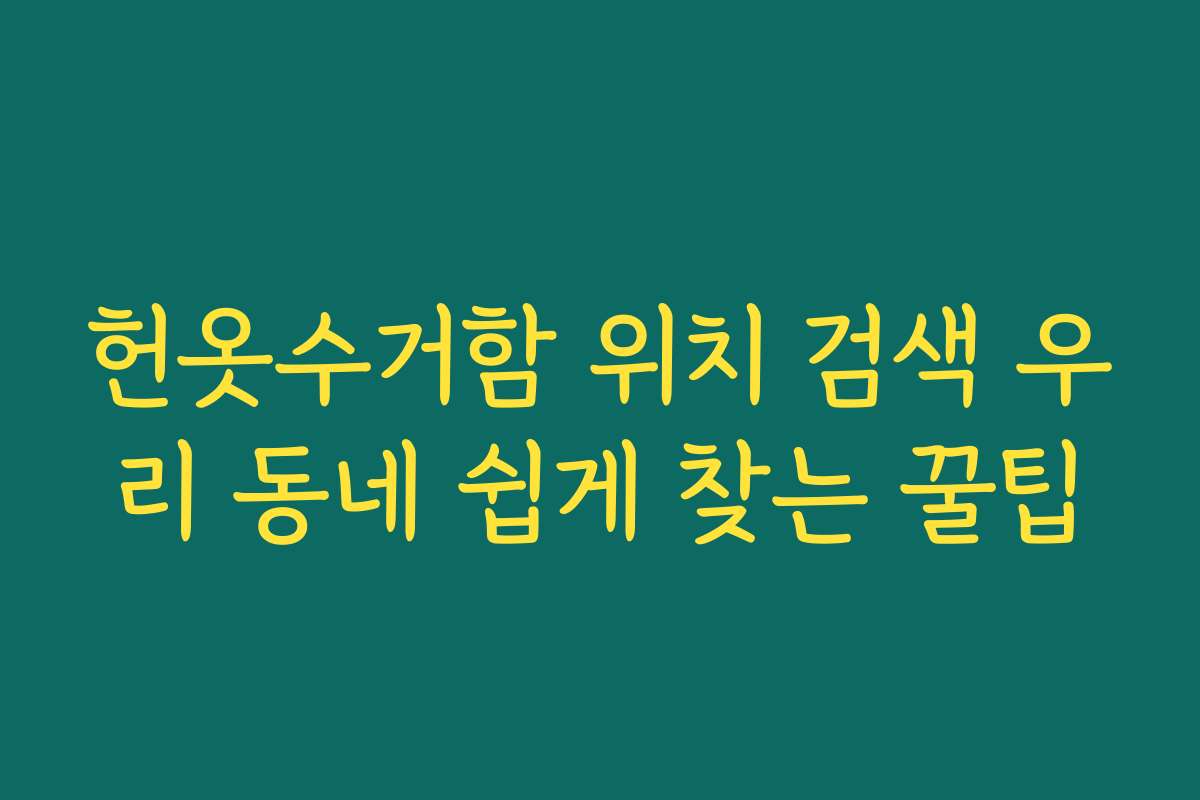 헌옷수거함 위치 검색 우리 동네 쉽게 찾는 꿀팁 헌옷수거함 위치 검색 우리 동네 쉽게 찾는 꿀팁