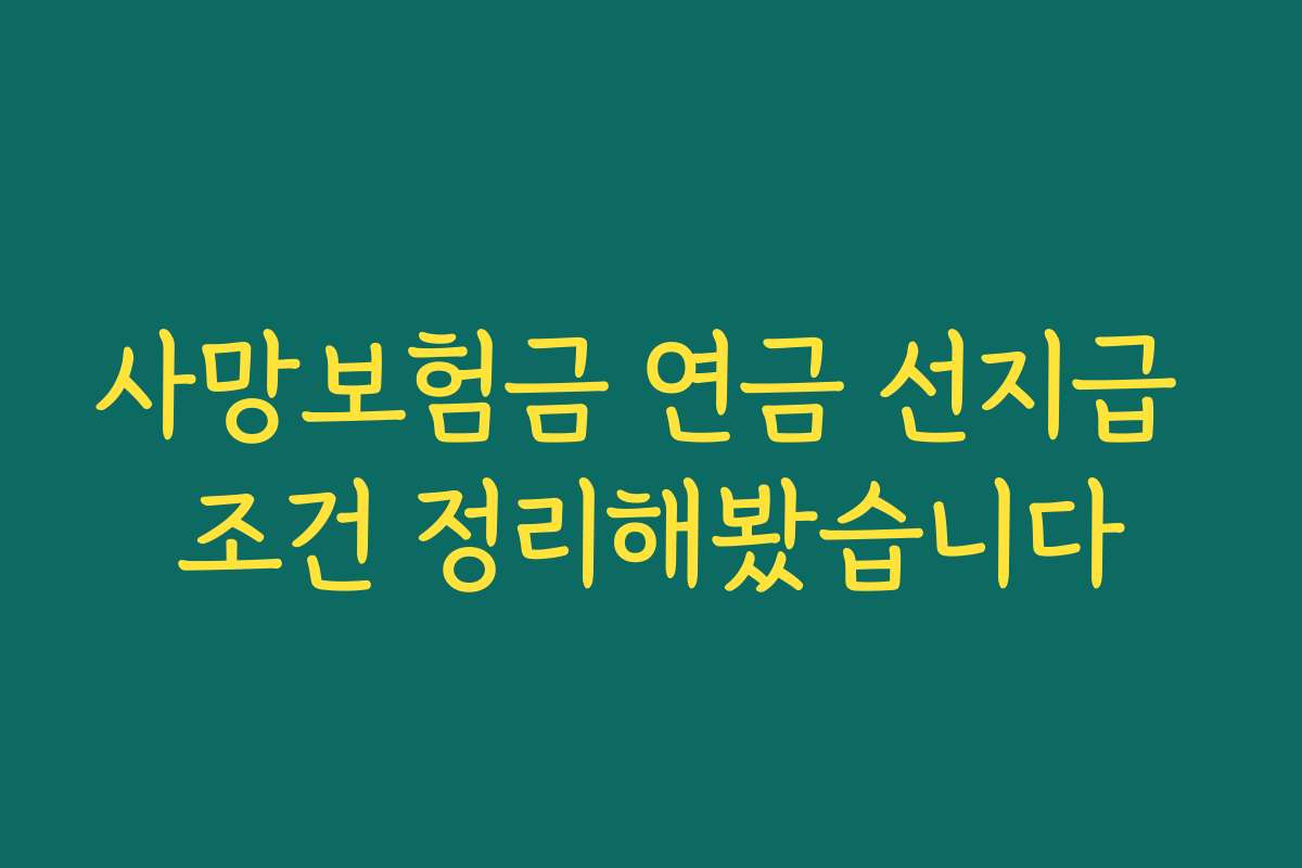 사망보험금 연금 선지급 조건 정리해봤습니다 사망보험금 연금 선지급 조건 정리해봤습니다