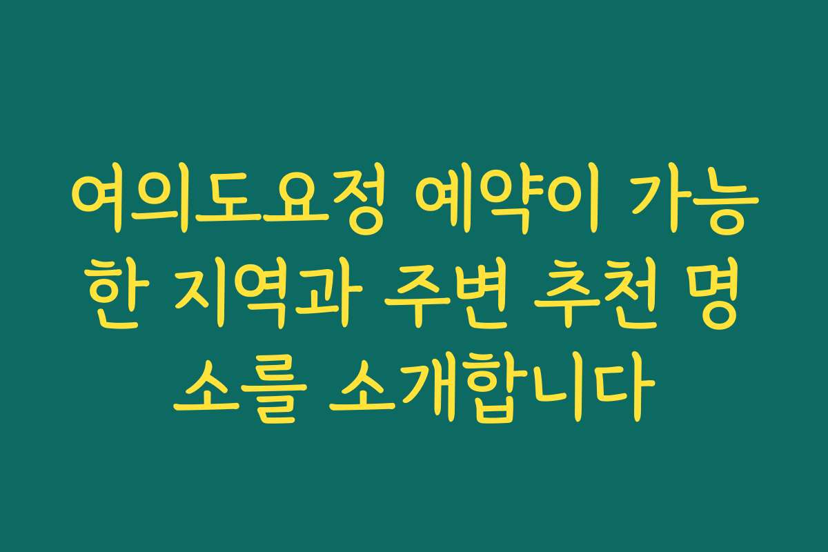 여의도요정 예약이 가능한 지역과 주변 추천 명소를 소개합니다