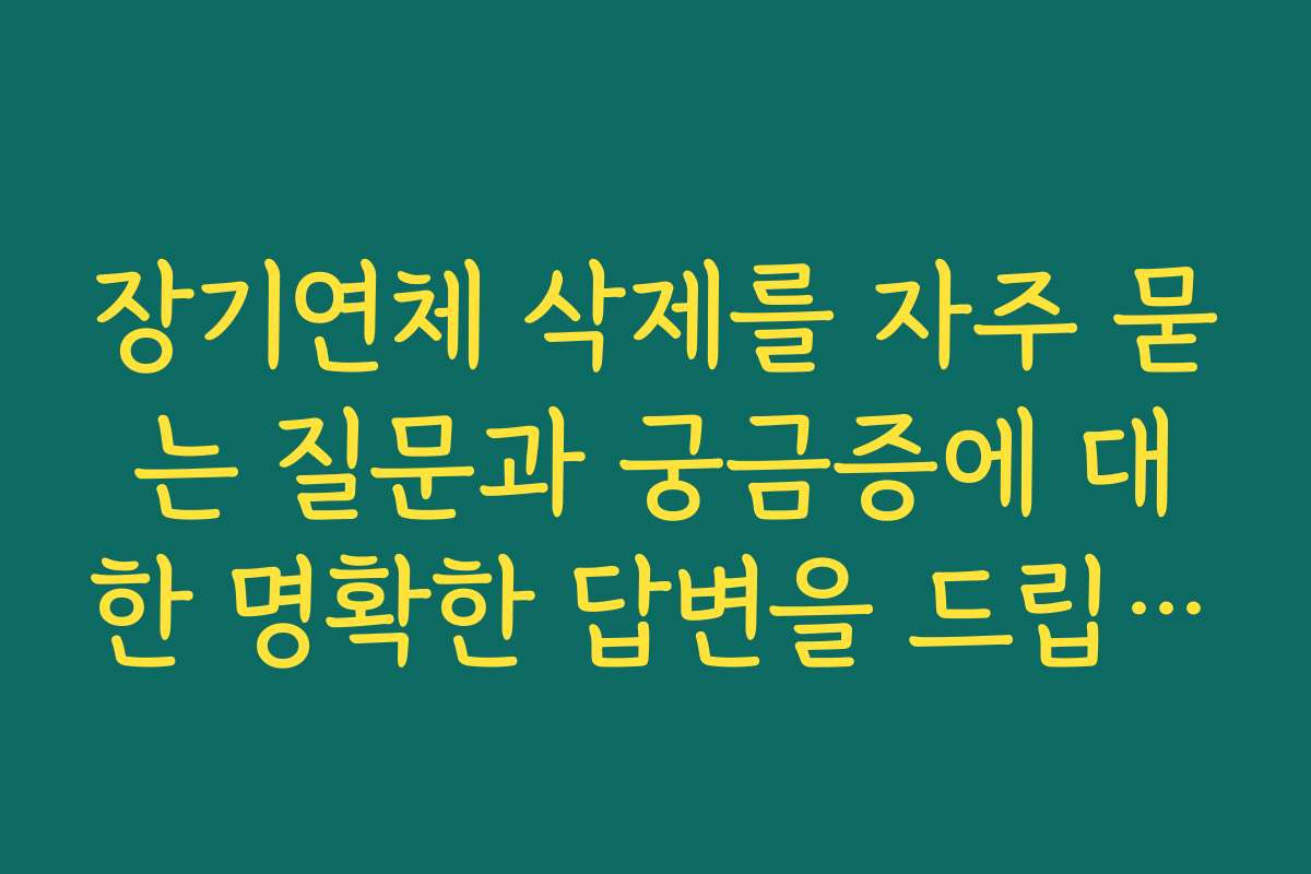 장기연체 삭제를 자주 묻는 질문과 궁금증에 대한 명확한 답변을 드립니다