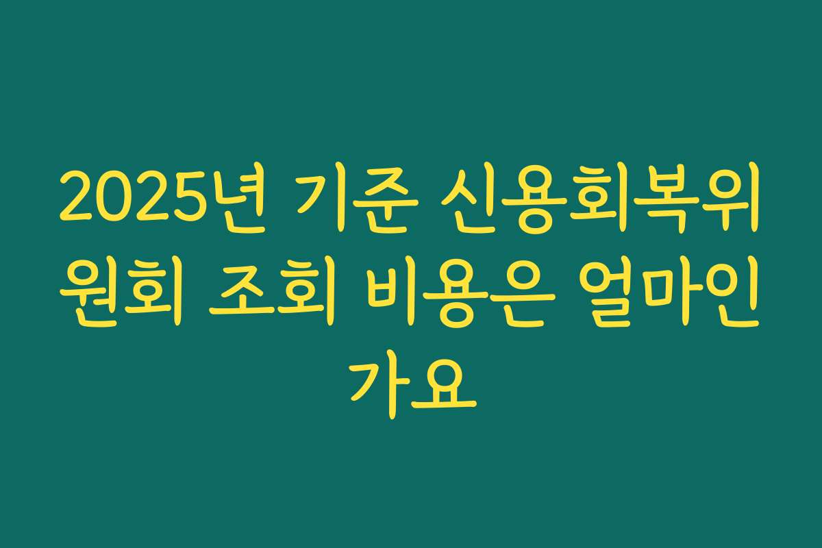 2025년 기준 신용회복위원회 조회 비용은 얼마인가요