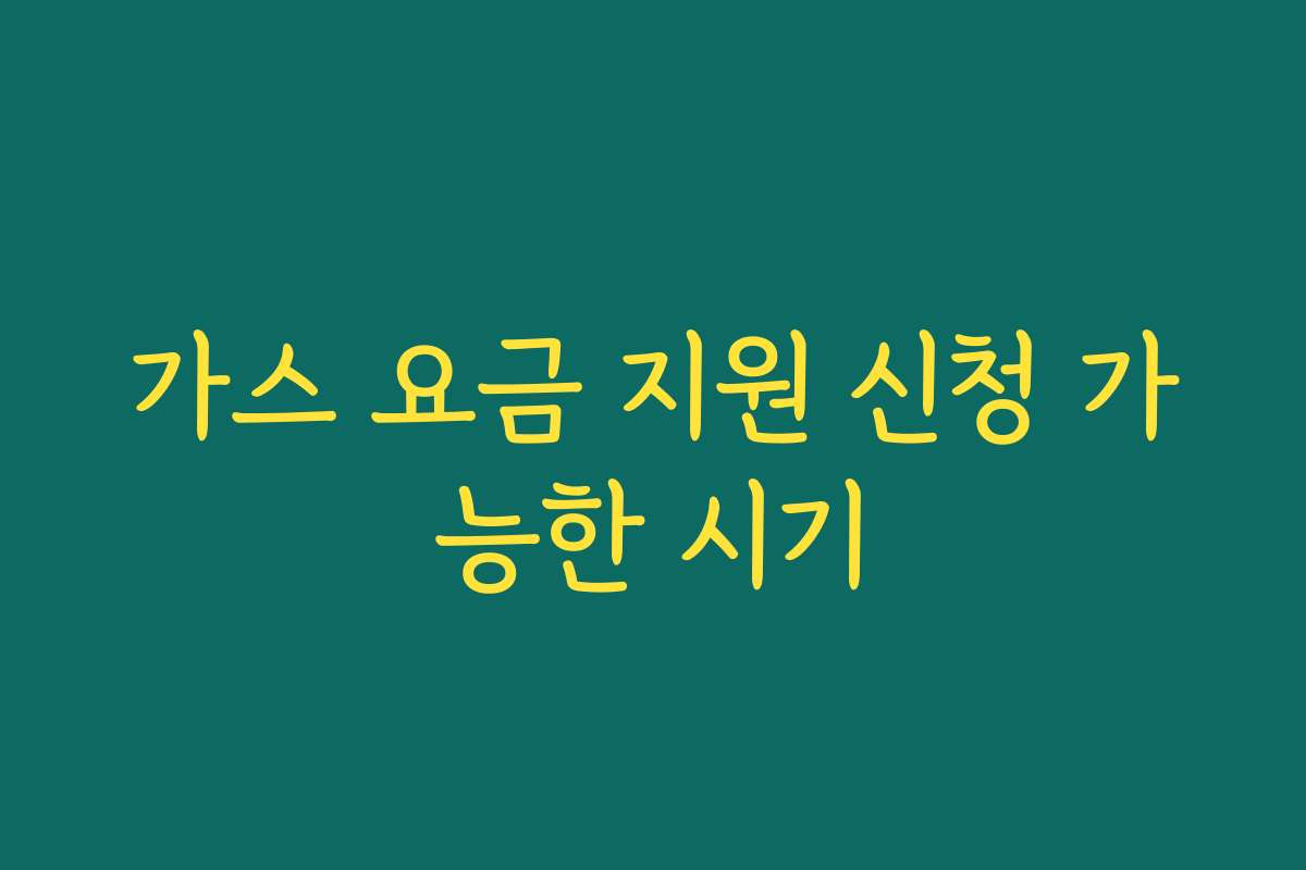가스 요금 지원 신청 가능한 시기