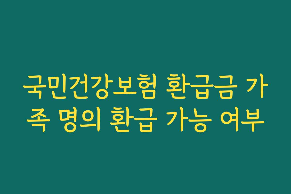 국민건강보험 환급금 가족 명의 환급 가능 여부