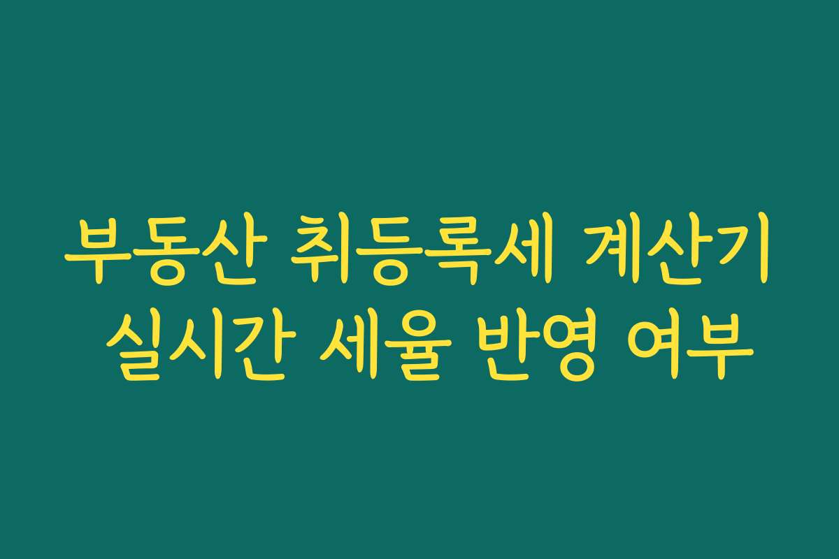 부동산 취등록세 계산기 실시간 세율 반영 여부 부동산 취등록세 계산기 실시간 세율 반영 여부