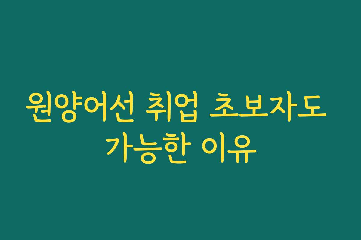 원양어선 취업 초보자도 가능한 이유