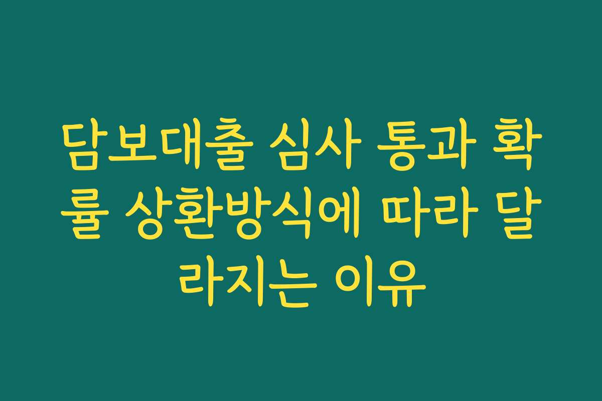 담보대출 심사 통과 확률 상환방식에 따라 달라지는 이유