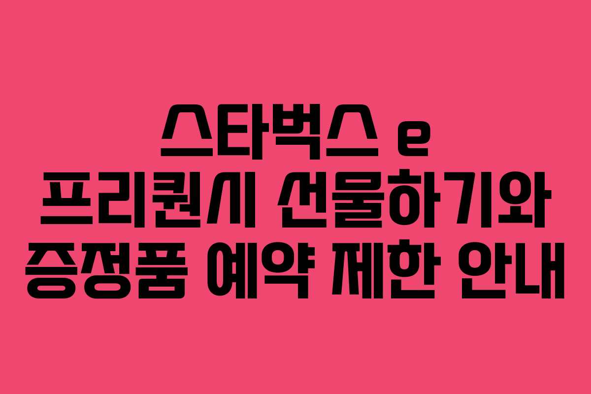 스타벅스 e 프리퀀시 선물하기와 증정품 예약 제한 안내 스타벅스 e 프리퀀시 선물하기와 증정품 예약 제한 안내