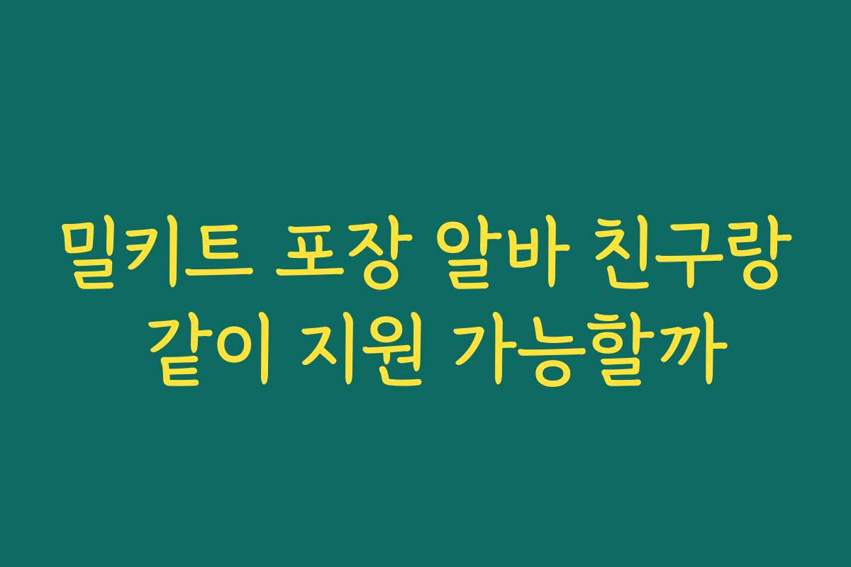 밀키트 포장 알바 친구랑 같이 지원 가능할까